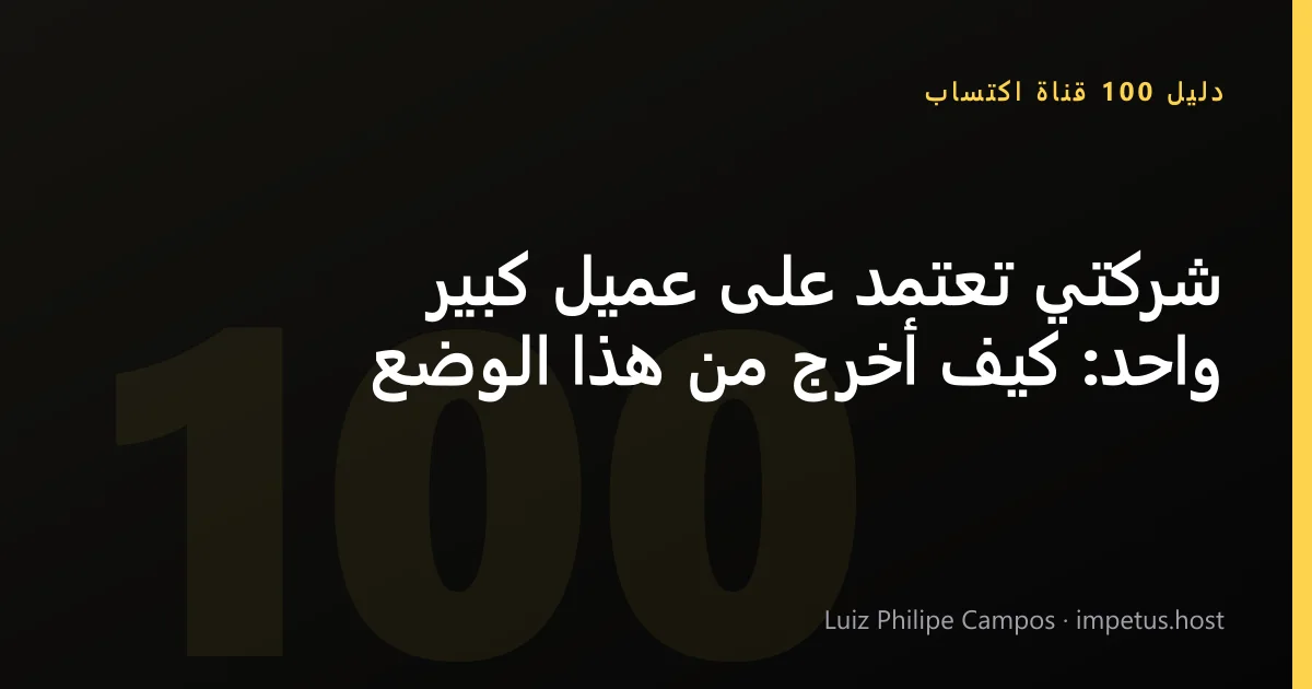 شركتي تعتمد على عميل كبير واحد: كيف أخرج من هذا الوضع