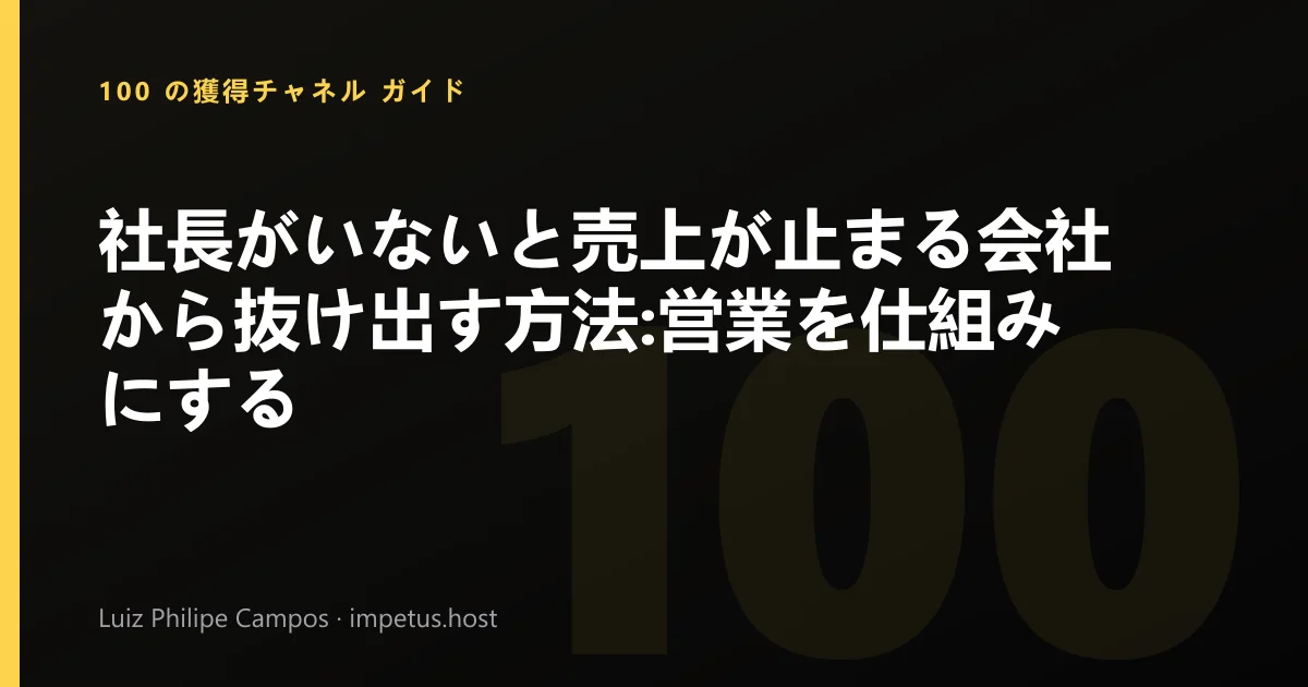 社長がいないと売上が止まる会社から抜け出す方法:営業を仕組みにする
