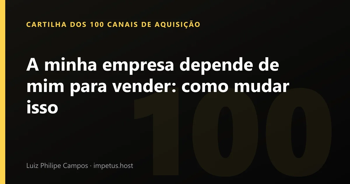A minha empresa depende de mim para vender: como mudar isso