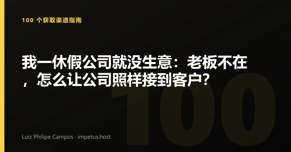 我一休假公司就没生意:老板不在,怎么让公司照样接到客户?